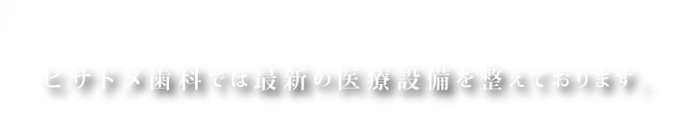 ヒサドメ歯科では最新の医療設備を整えております。